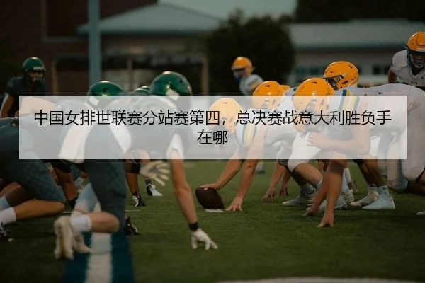 中国女排世联赛分站赛第四，总决赛战意大利胜负手在哪